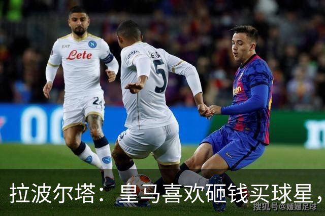拉波尔塔：皇马喜欢砸钱买球星，但鸡舍不能有两只公鸡，这行不通