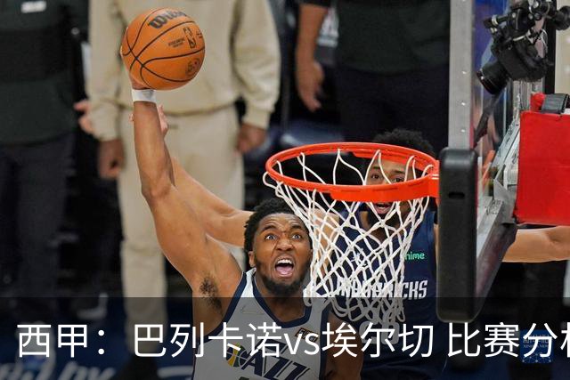 西甲：巴列卡诺vs埃尔切 比赛分析
