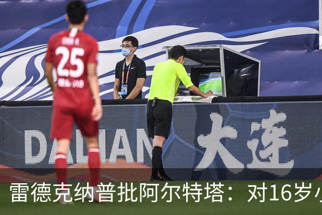雷德克纳普批阿尔特塔：对16岁小将太凶了
