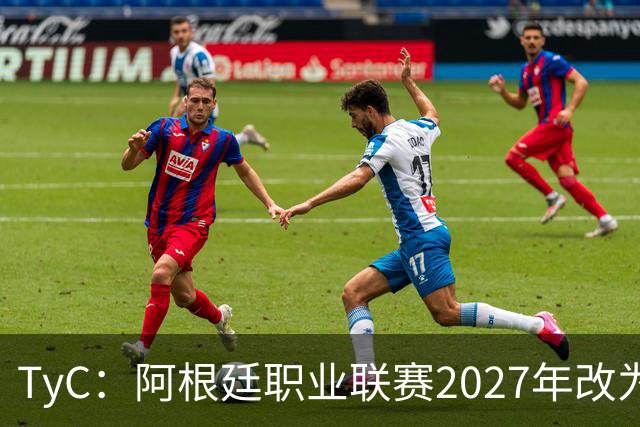 TyC：阿根廷职业联赛2027年改为30队单循环，仅河床投反对票